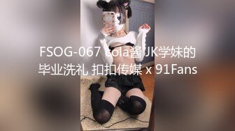 FSOG-067 cola酱 JK学妹的毕业洗礼 扣扣传媒 x 91Fans