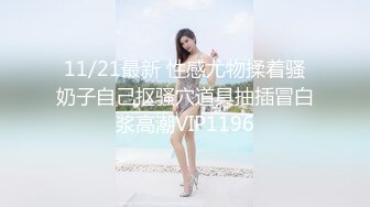 11/21最新 性感尤物揉着骚奶子自己抠骚穴道具抽插冒白浆高潮VIP1196