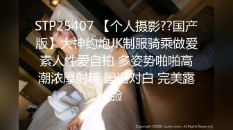 STP25407 【个人摄影??国产版】大神约炮JK制服骑乘做爱素人性爱自拍 多姿势啪啪高潮浓厚射精 国语对白 完美露脸