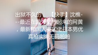 出狱不久的❤️【快手】沈樵---最近在国外又热起来的网黄，最新和黑人英国佬日本男优真枪实弹无码啪啪