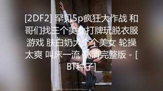 [2DF2] 罕见5p疯狂大作战 和哥们找三个美女打牌玩脱衣服游戏 肤白奶大个个美女 轮操太爽 叫床一流 高清完整版 - [BT种子]