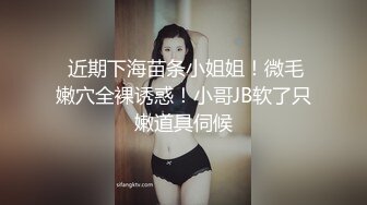  近期下海苗条小姐姐！微毛嫩穴全裸诱惑！小哥JB软了只嫩道具伺候