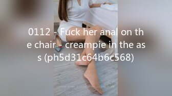 0112 - Fuck her anal on the chair - creampie in the ass (ph5d31c64b6c568)