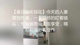 【秦总会所探花】今天的人妻警觉性高，一直疑惑的盯着镜头，专业服务帝王级享受，精彩刺激必看佳作