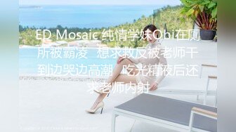 ED Mosaic 纯情学妹Obi在厕所被霸凌✿想求救反被老师干到边哭边高潮✿吃光精液后还求老师内射