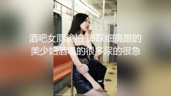 酒吧女厕偷拍 脚踩细高跟的美少妇酒喝的很多尿的很急