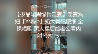 【极品媚黑绿帽淫妻】淫妻熟妇『Yseyo』奶大臀肥腰细 全裸唱歌 黑人操后给老公看内射骚穴 (5)