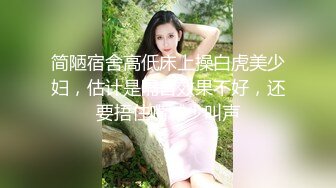 简陋宿舍高低床上操白虎美少妇，估计是隔音效果不好，还要捂住嘴减少叫声