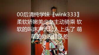 00后清纯学妹〖wink333〗柔软娇嫩美少女主动骑乘 软软的叫床声太让人上头了 萌萌的外表超反差