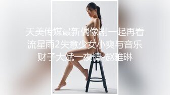 天美传媒最新偶像剧一起再看流星雨2失意少女小爽与音乐财子大斌一夜情-赵雅琳