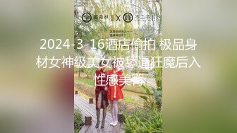 2024-3-16酒店偷拍 极品身材女神级美女被舔逼狂魔后入性感美臀