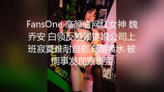 FansOne 高颜值网红女神 魏乔安 白领反差眼镜娘公司上班寂寞难耐自慰高潮喷水 被同事发现猥亵强