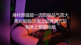 身材颜值超一流的极品气质大美女啪啪,沙发上玩弄美穴后抱床上狠狠抽插