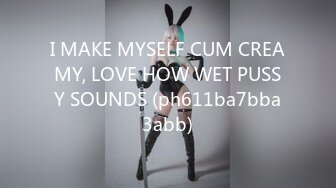 I MAKE MYSELF CUM CREAMY, LOVE HOW WET PUSSY SOUNDS (ph611ba7bba3abb)