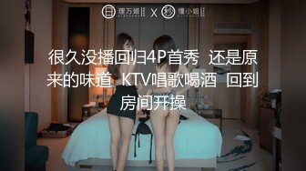 很久没播回归4P首秀  还是原来的味道  KTV唱歌喝酒  回到房间开操