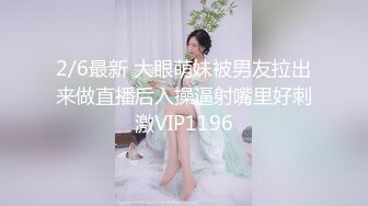 2/6最新 大眼萌妹被男友拉出来做直播后入操逼射嘴里好刺激VIP1196