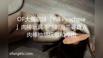 OF大眼萌妹「Yui Peachpie」肉棒玩具不够刺激需要真人肉棒抽插抚慰和中出