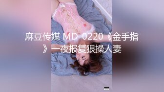 麻豆传媒 MD-0220《金手指》一夜报复狠操人妻