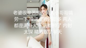 老婆很辛苦找个黑人小哥哥犒劳一下 操逼姿势还挺多 两人都是满身大汗 逼都肿了 内射太深 精液抠了半天