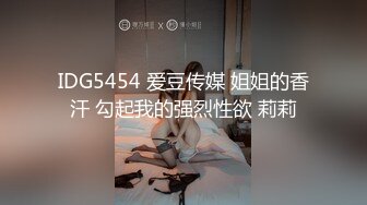 IDG5454 爱豆传媒 姐姐的香汗 勾起我的强烈性欲 莉莉