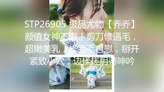 STP26905 极品尤物【乔乔】颜值女神下海！剪刀修逼毛，超嫩美乳，修完毛自慰，掰开紧致小穴，边揉搓阴蒂呻吟