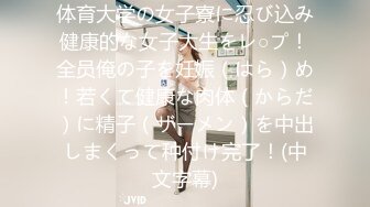 体育大学の女子寮に忍び込み健康的な女子大生をレ○プ！全员俺の子を妊娠（はら）め！若くて健康な肉体（からだ）に精子（ザーメン）を中出しまくって种付け完了！(中文字幕)