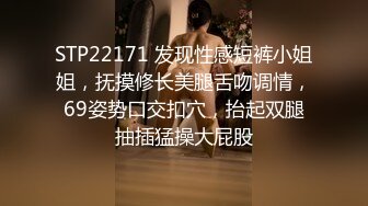 STP22171 发现性感短裤小姐姐，抚摸修长美腿舌吻调情，69姿势口交扣穴，抬起双腿抽插猛操大屁股