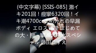 (中文字幕) [SSIS-085] 激イキ201回！痙攣6320回！イキ潮4700cc！桁外れの早漏ボディ エロス覚醒 はじめての大・痙・攣＆大洪水スペシャル 藤田こずえ