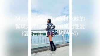 Mackenzie Jones身材火辣的雀斑大洋马onlyfans流出性爱视图合集【132v】 (94)