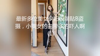 最新多位美女少妇极端贴B盗摄，小美女的白带多的吓人啊 (1)