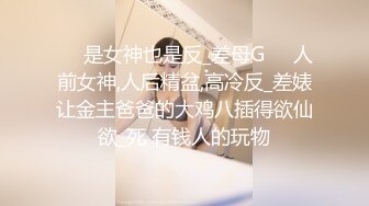 ❤️是女神也是反_差母G❤️人前女神,人后精盆,高冷反_差婊让金主爸爸的大鸡八插得欲仙欲_死 有钱人的玩物