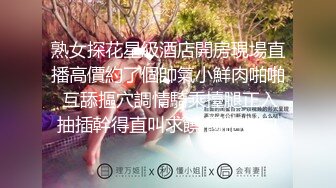 熟女探花星級酒店開房現場直播高價約了個帥氣小鮮肉啪啪 互舔摳穴調情騎乘擡腿正入抽插幹得直叫求饒 國語對白