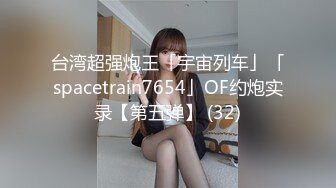 台湾超强炮王「宇宙列车」「spacetrain7654」OF约炮实录【第五弹】 (32)