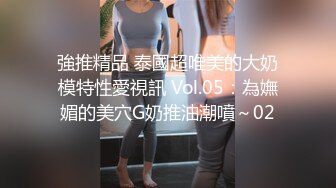 強推精品 泰國超唯美的大奶模特性愛視訊 Vol.05：為嫵媚的美穴G奶推油潮噴～02