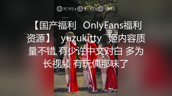 【国产福利✨OnlyFans福利资源】⭐yuzukitty⭐姬内容质量不错 有少许中文对白 多为长视频 有玩偶那味了