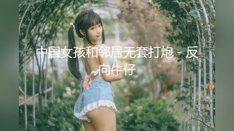 中国女孩和邻居无套打炮 - 反向牛仔