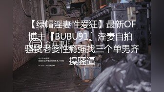 【绿帽淫妻性爱狂】最新OF博主『BUBU91』淫妻自拍 骚货老婆性瘾强找三个单男齐操骚逼