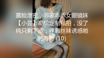 露脸泄密，邻家乖乖女眼镜妹【小芸】高价定制私拍，没了纯只剩下欲，裸舞丝袜诱惑啪啪内射 (10)