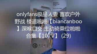 onlyfans极品人妻 喜欢户外野战 楼道啪啪【biancanboo】深喉口交 主动骑乘位啪啪合集【107V】 (29)