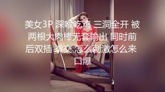 美女3P 深喉吃鸡 三洞全开 被两根大肉棒无套输出 同时前后双插 拳交 怎么刺激怎么来 口爆