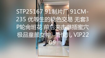 STP25167 91制片厂 91CM-235 优等生的桃色交易 无套3P轮肏班花 前后夹击爆插蜜穴 极品童颜女神- 萧悦儿 VIP2209