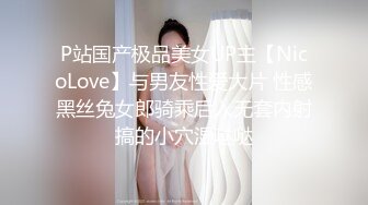 P站国产极品美女UP主【NicoLove】与男友性爱大片 性感黑丝兔女郎骑乘后入无套内射搞的小穴湿哒哒