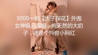 3000一炮【太子探花】外围女神极品御姐，纯天然的大奶子，还是个抖音小网红