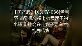 【国产版】[XSJKY-036]孟若羽 逮到机会操上心爱嫂子的小骚逼 社会在走嫂子要有 性视界传媒