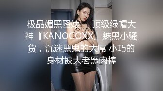 极品媚黑骚婊❤️顶级绿帽大神『KANOCOXX』魅黑小骚货，沉迷黑鬼的大屌 小巧的身材被大老黑肉棒