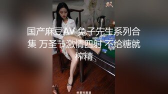 国产麻豆AV 兔子先生系列合集 万圣节激情四射 不给糖就榨精