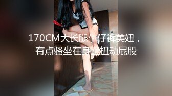 170CM大长腿牛仔裤美妞，有点骚坐在身上扭动屁股