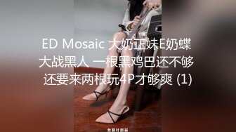 ED Mosaic 大奶正妹E奶蝶 大战黑人 一根黑鸡巴还不够 还要来两根玩4P才够爽 (1)