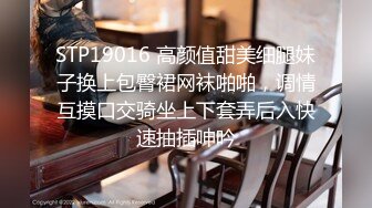 STP19016 高颜值甜美细腿妹子换上包臀裙网袜啪啪，调情互摸口交骑坐上下套弄后入快速抽插呻吟