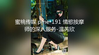 蜜桃传媒 pme-191 情慾按摩师的深入服务-温芮欣